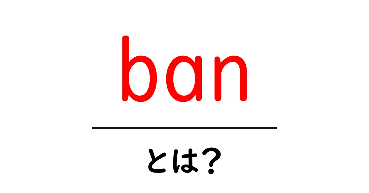 「ban」とは?その意味や使い方について分かりやすく解説!共起語・同意語も併せて解説!