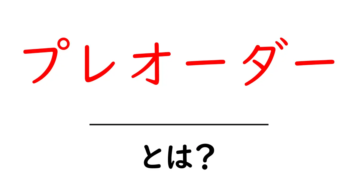 プレオーダーとは?事前予約のしくみをわかりやすく解説!共起語・同意語も併せて解説!