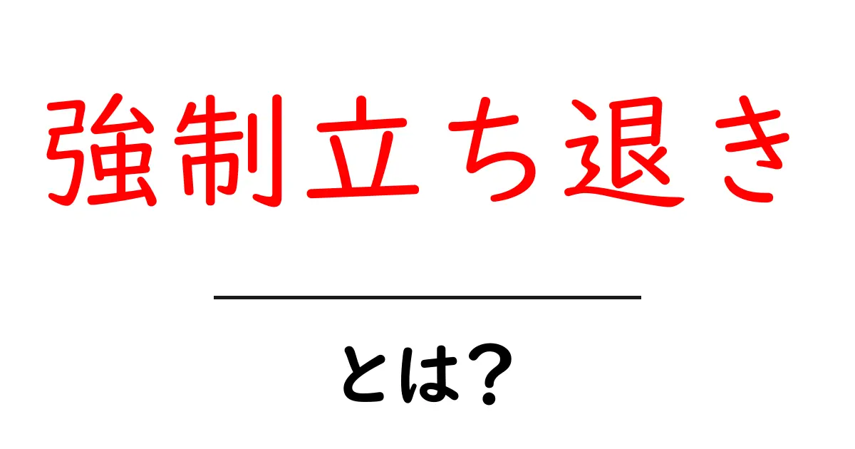 強制立ち退きとは?知っておきたい基本と注意点共起語・同意語も併せて解説!