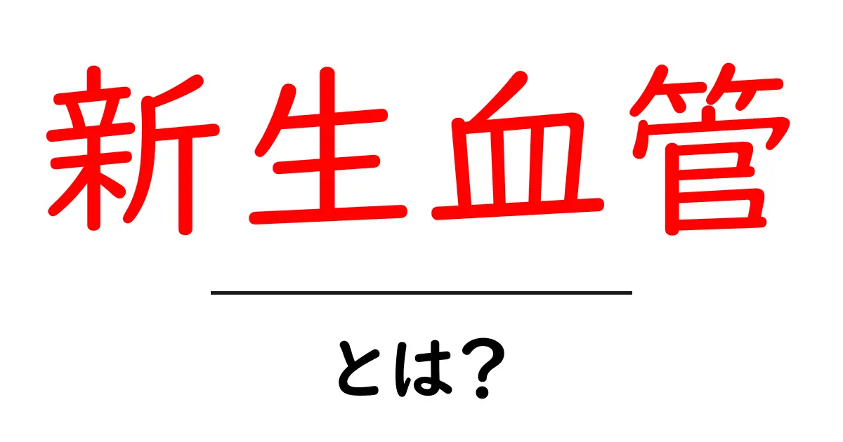 新生血管とは？その働きと重要性をわかりやすく解説共起語・同意語も併せて解説！