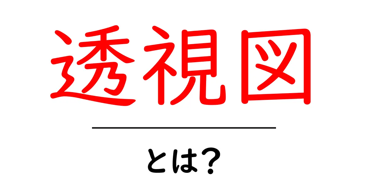 透視図とは?基本的な理解を深めるための入門ガイド共起語・同意語も併せて解説!