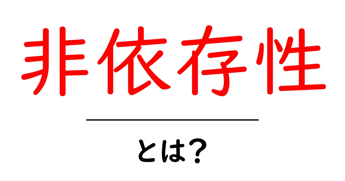 「非依存性」とは?日常生活での意味と重要性を学ぼう共起語・同意語も併せて解説!