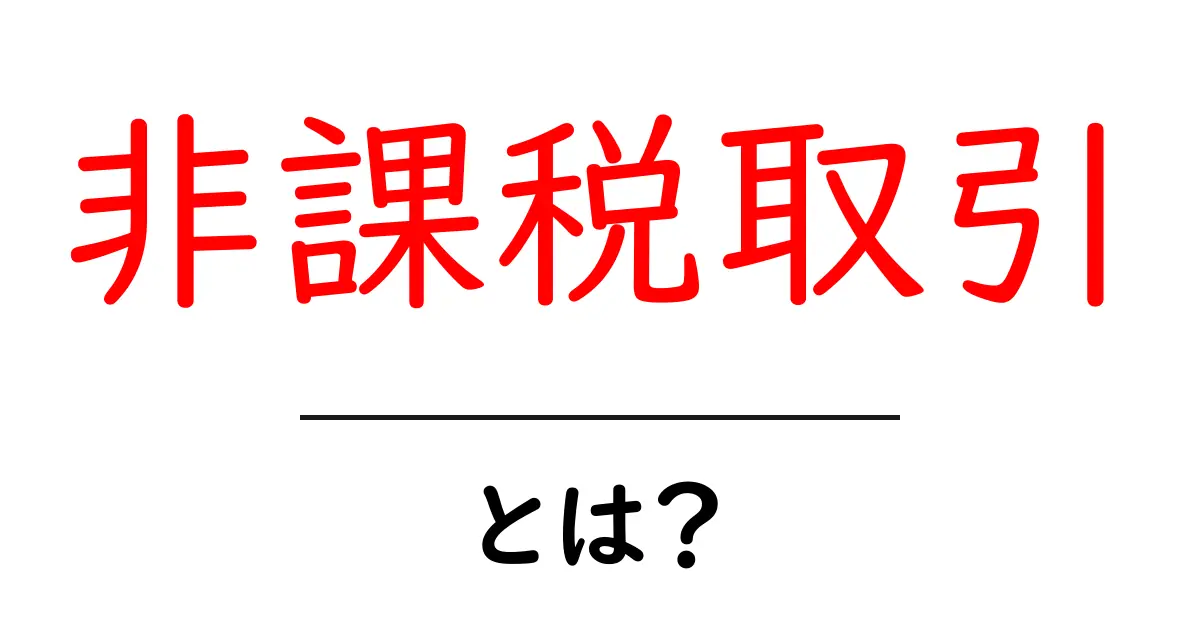 非課税取引とは?知らないと損をするその仕組みを解説!共起語・同意語も併せて解説!