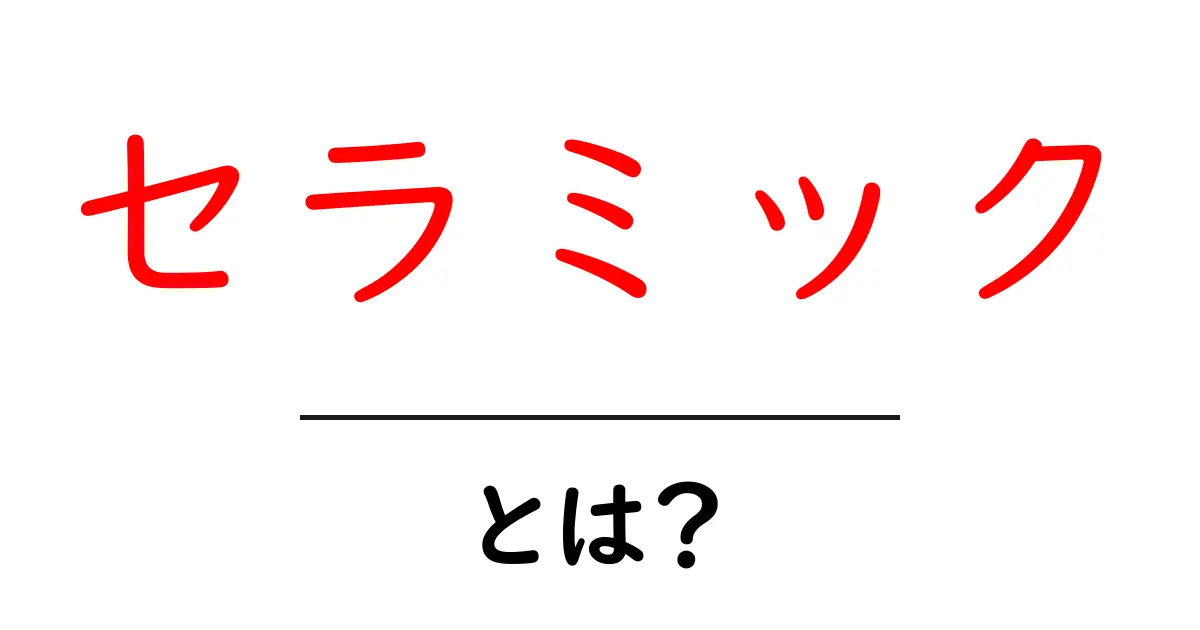 セラミックとは？あなたの生活に役立つ使い方と魅力共起語・同意語も併せて解説！