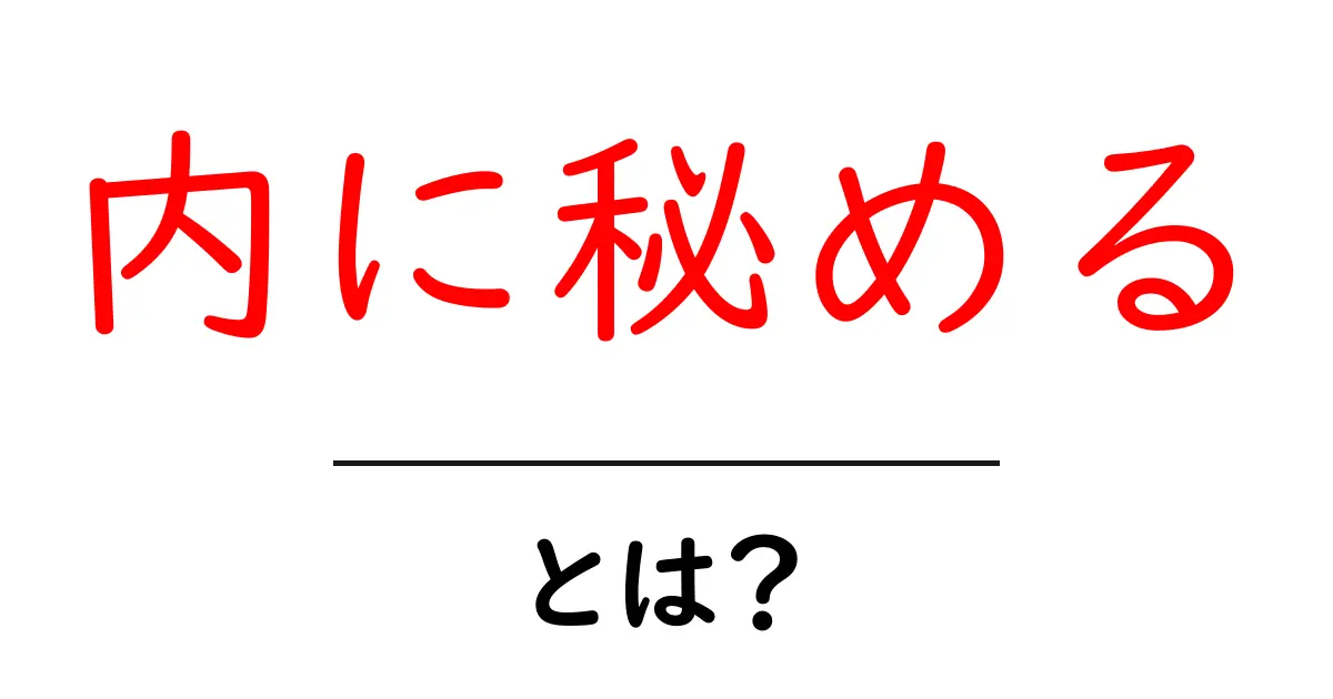 内に秘めるとは何か？その意味と使い方をわかりやすく解説！共起語・同意語も併せて解説！