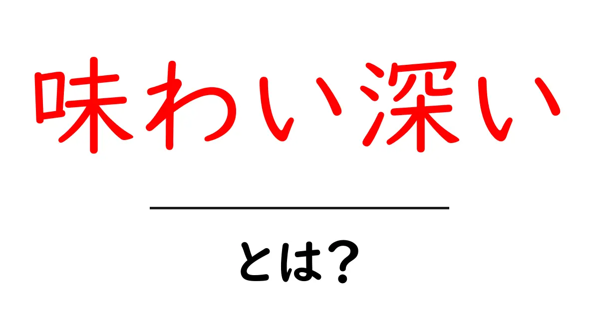 味わい深いとは何か?その特徴と魅力を解説します共起語・同意語も併せて解説!