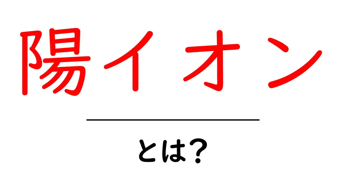 陽イオンとは?科学がもたらす不思議な力を解説!共起語・同意語も併せて解説!