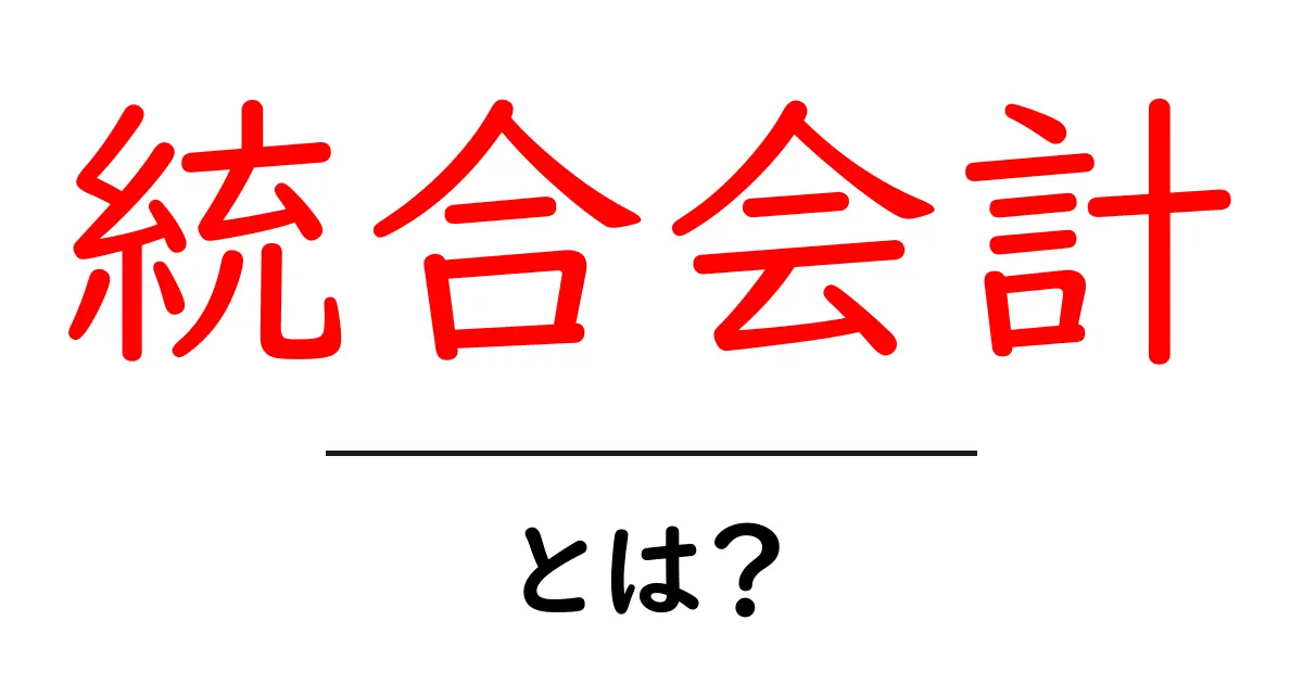 統合会計とは?企業の財務管理を最適化する秘密の手法共起語・同意語も併せて解説!
