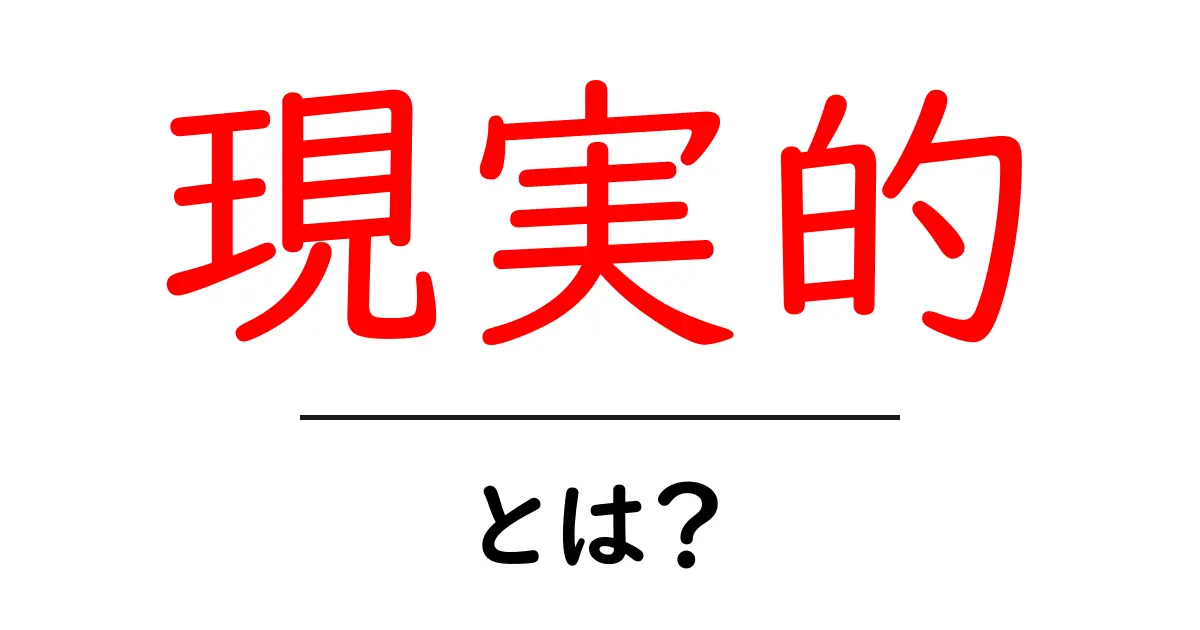 現実的とは？意味や使い方を中学生にも分かるように解説共起語・同意語も併せて解説！