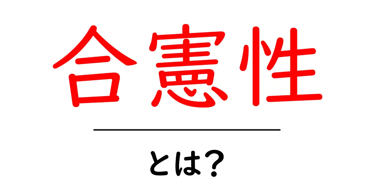 合憲性とは?法律と政治の世界での重要な概念を簡単に解説!共起語・同意語も併せて解説!