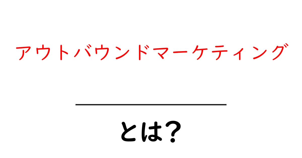 アウトバウンドマーケティングとは？その特徴と実践方法を中学生にもわかりやすく解説！共起語・同意語も併せて解説！
