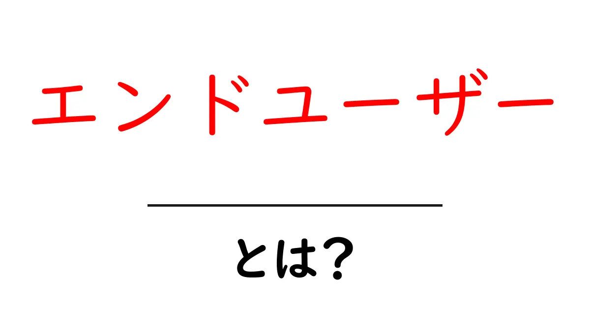 エンドユーザーとは何か?初心者にもわかる解説共起語・同意語も併せて解説!