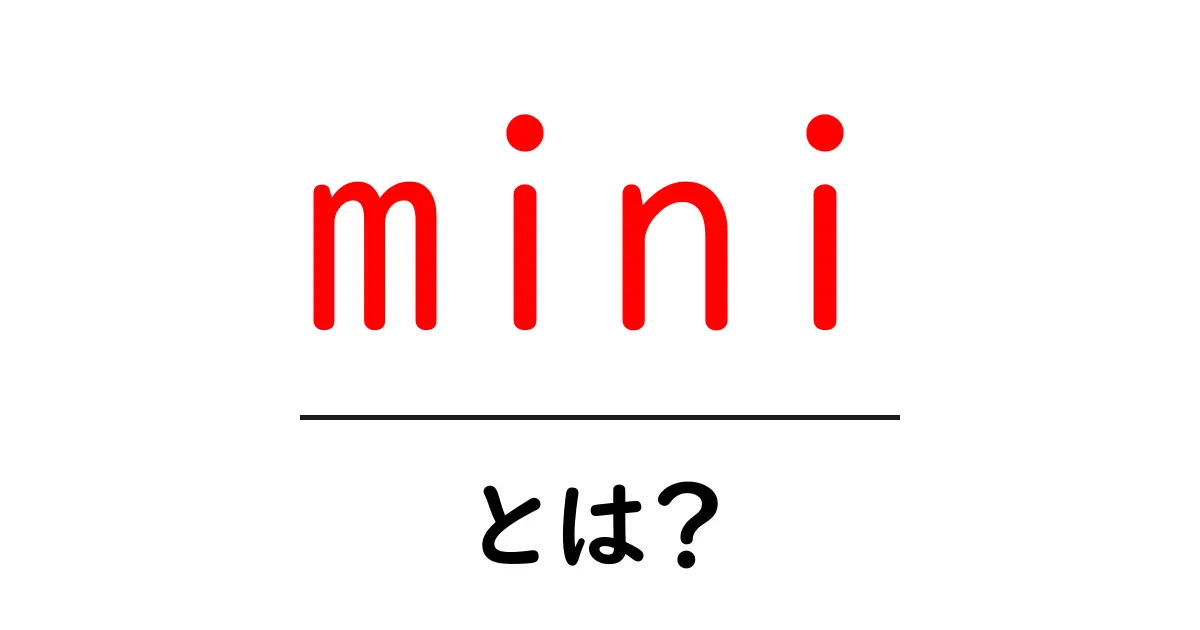 Mini(ミニ)とは?意外と知らないその意味と使い方共起語・同意語も併せて解説!