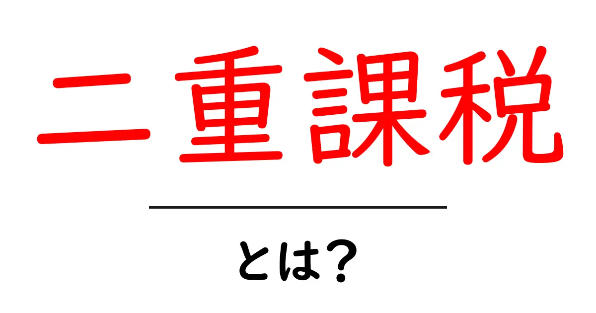 二重課税とは?なぜ問題になるの?わかりやすく解説します!共起語・同意語も併せて解説!