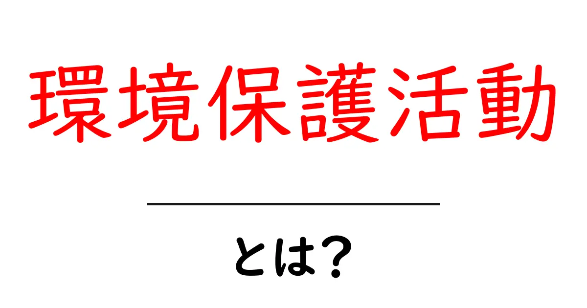 環境保護活動とは?私たちができることを考えてみよう共起語・同意語も併せて解説!
