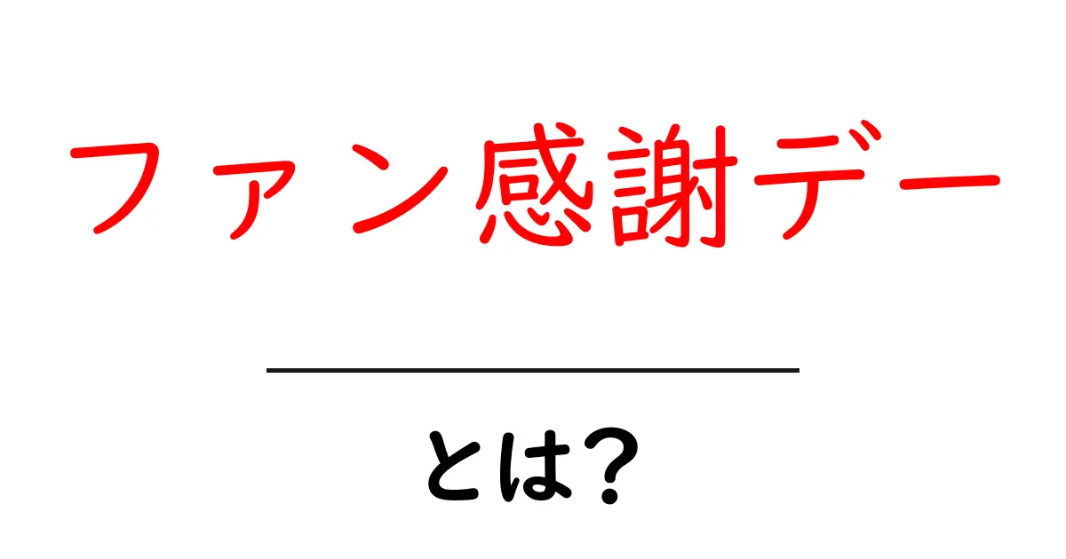 ファン感謝デーとは?その魅力と楽しみ方を徹底解説!共起語・同意語も併せて解説!