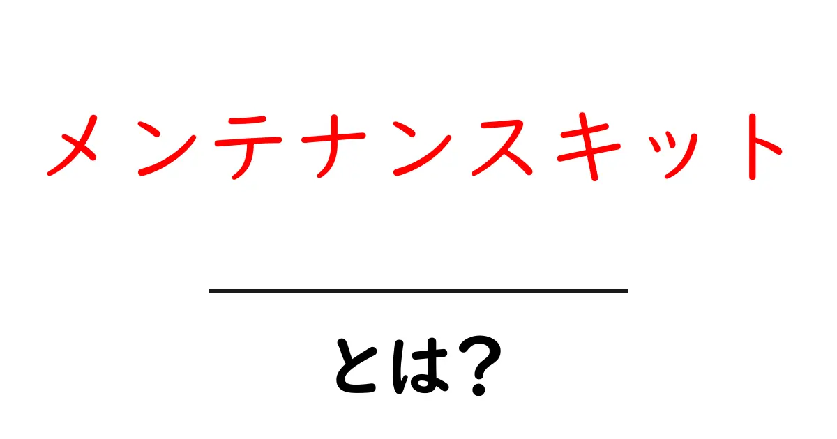 メンテナンスキットとは?基本から応用までわかりやすく解説共起語・同意語も併せて解説!