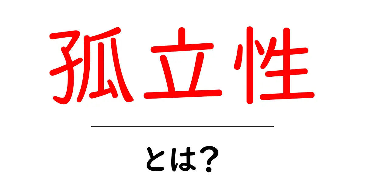 孤立性とは?私たちの生活にどんな影響を与えるのかを解説!共起語・同意語も併せて解説!