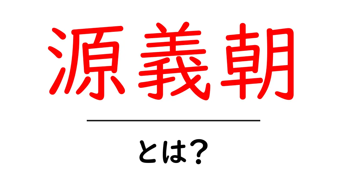 源義朝とは?平安時代の英雄とその功績をわかりやすく解説!共起語・同意語も併せて解説!