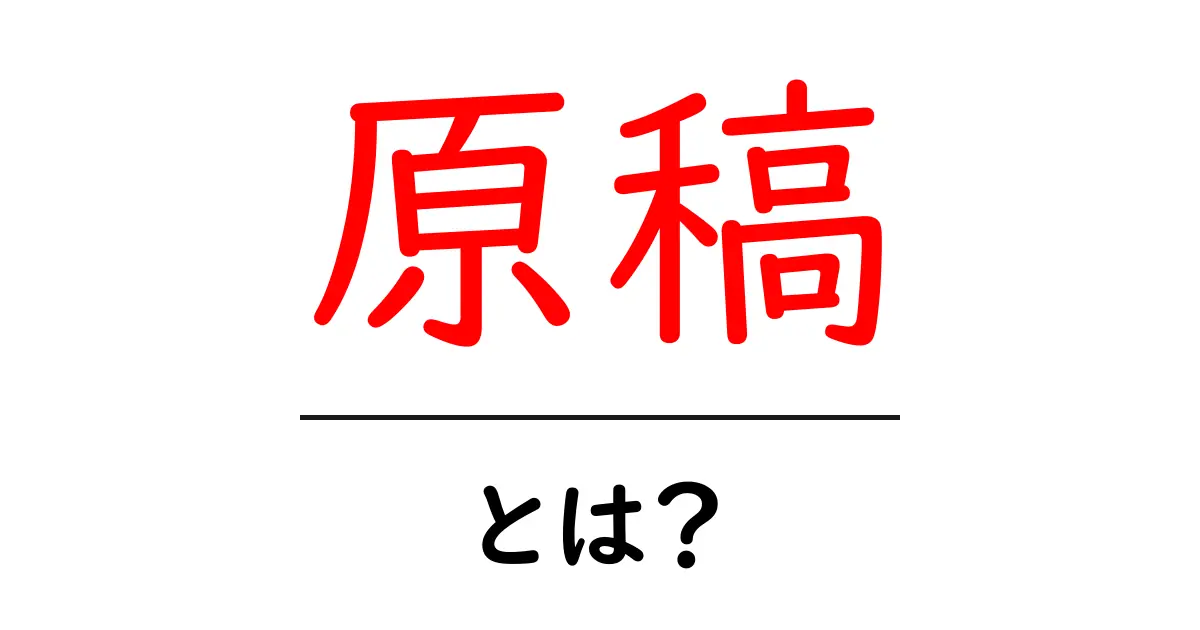 原稿とは?初心者でもわかりやすく解説!共起語・同意語も併せて解説!
