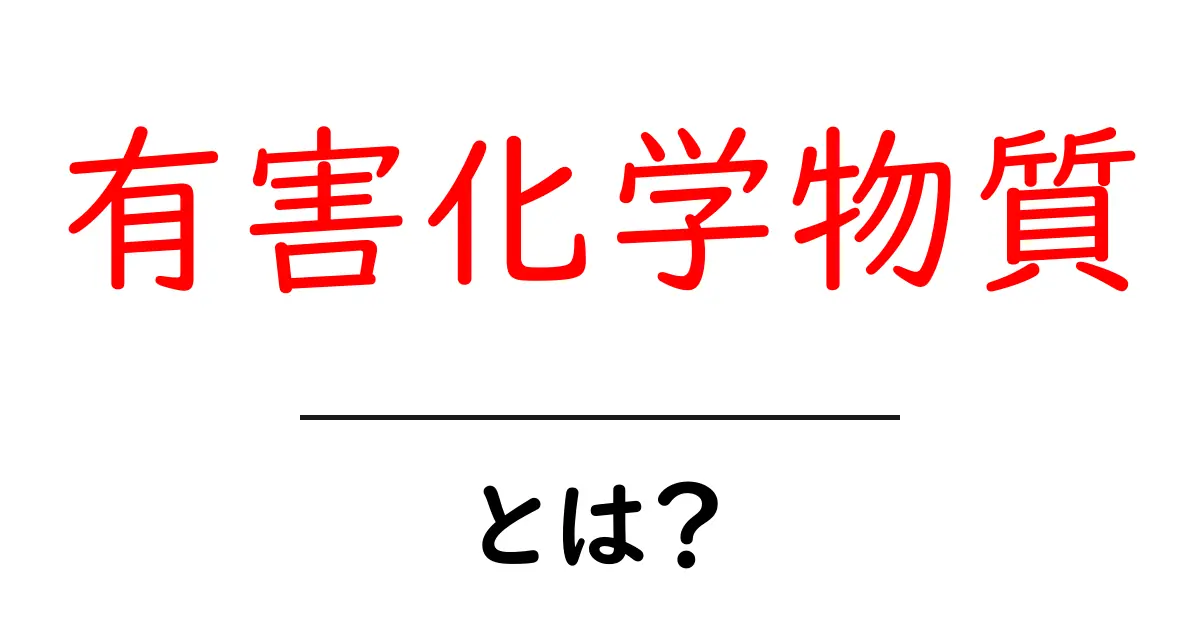 有害化学物質とは?私たちの健康に与える影響を徹底解説共起語・同意語も併せて解説!