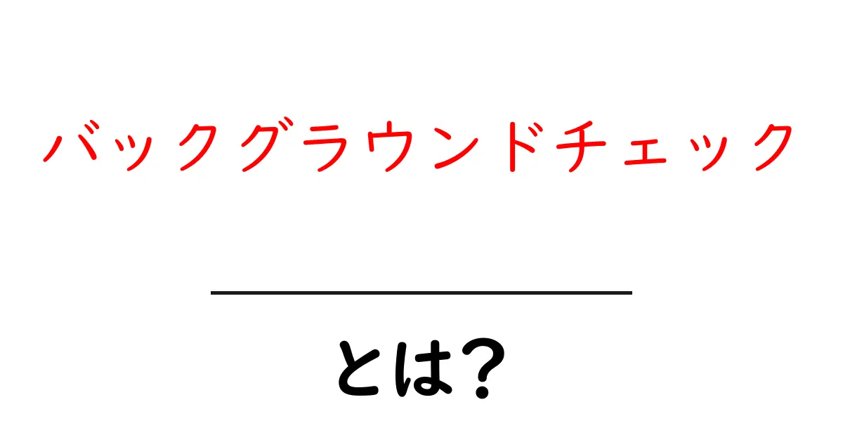 バックグラウンドチェックとは？その意味と必要性をわかりやすく解説！共起語・同意語も併せて解説！