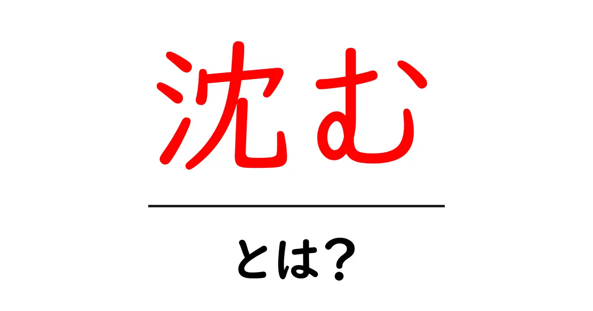 「沈む」とは？その意味と使い方をわかりやすく解説！共起語・同意語も併せて解説！
