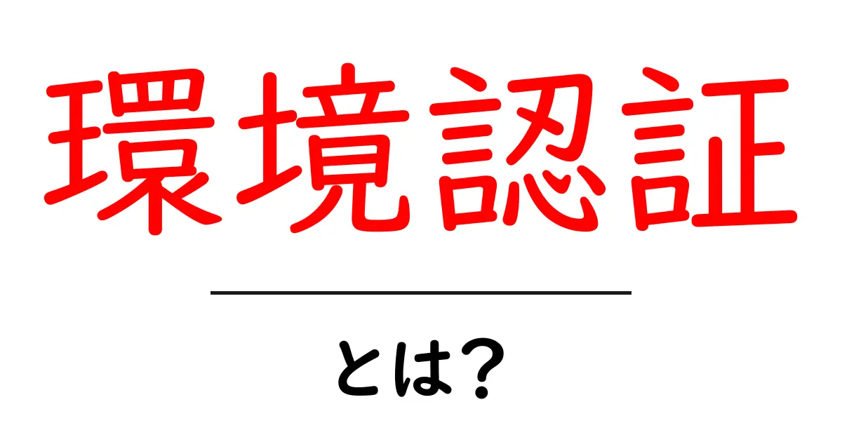 環境認証とは?私たちの未来を守るための重要な仕組み共起語・同意語も併せて解説!