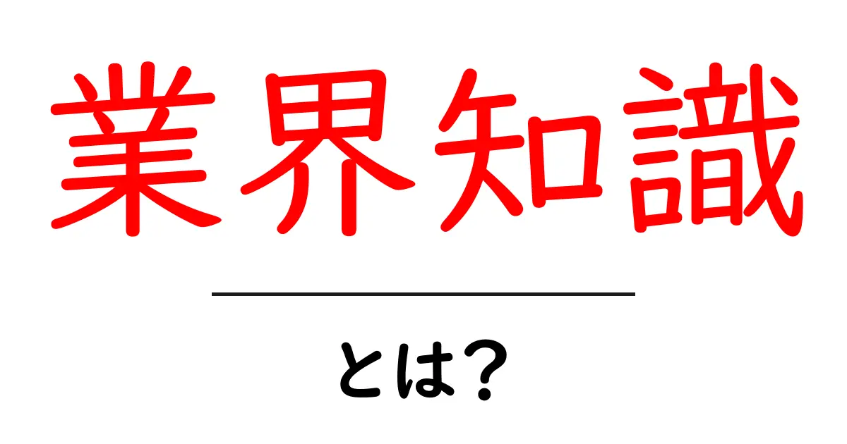 業界知識とは？初心者でも簡単に理解できる基礎知識を解説！共起語・同意語も併せて解説！