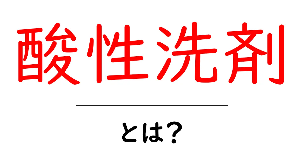 酸性洗剤とは?あなたの知らない効果と使い方を徹底解説!共起語・同意語も併せて解説!