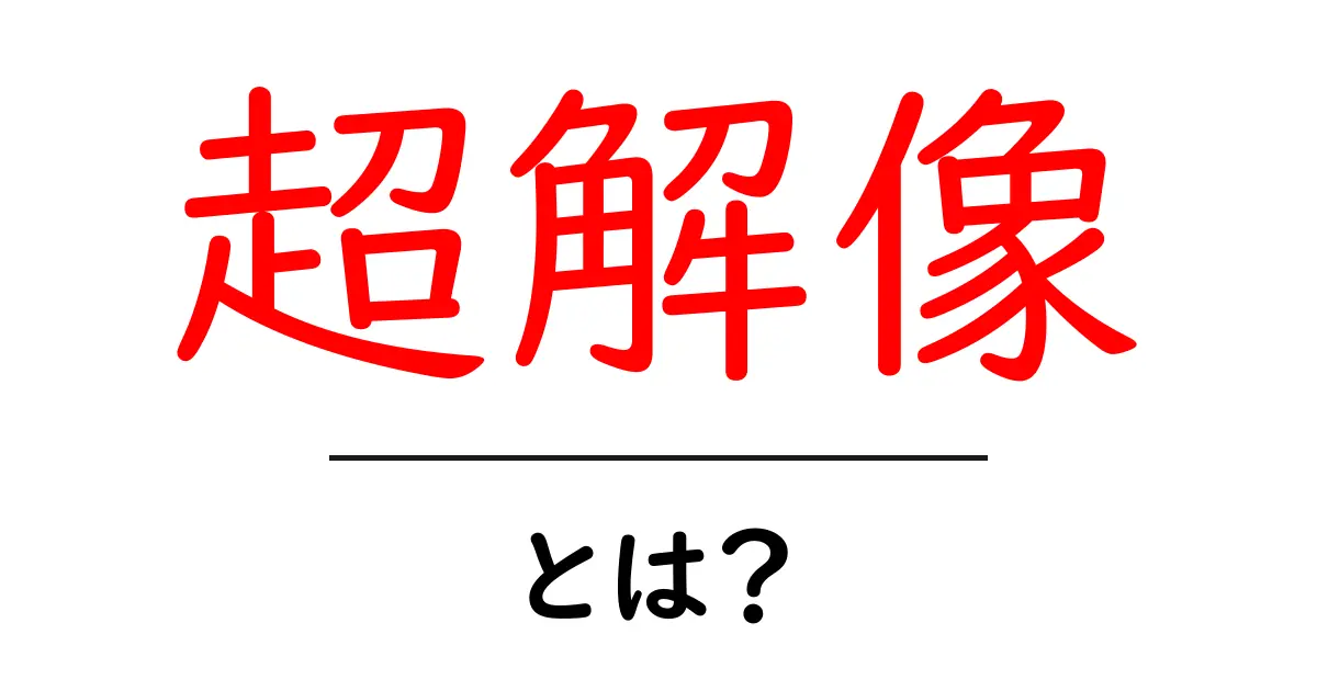超解像とは?画質革命の新技術を中学生にもわかりやすく解説!共起語・同意語も併せて解説!