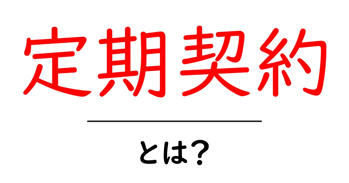 定期契約とは?便利さとメリットをわかりやすく解説!共起語・同意語も併せて解説!