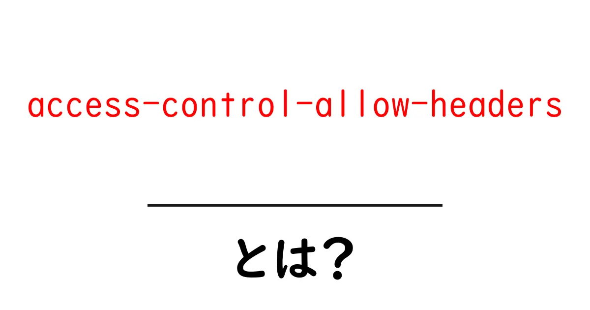 初心者にもわかる!access-control-allow-headersの基本と重要性共起語・同意語も併せて解説!