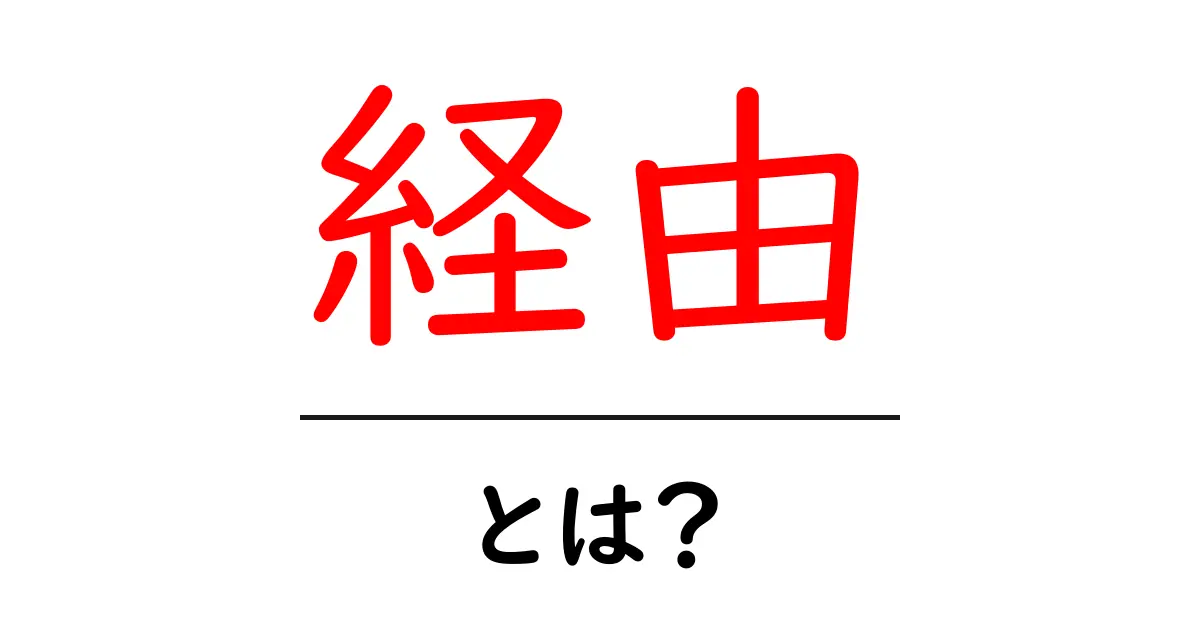 経由とは？移動や情報の流れを分かりやすく解説！共起語・同意語も併せて解説！