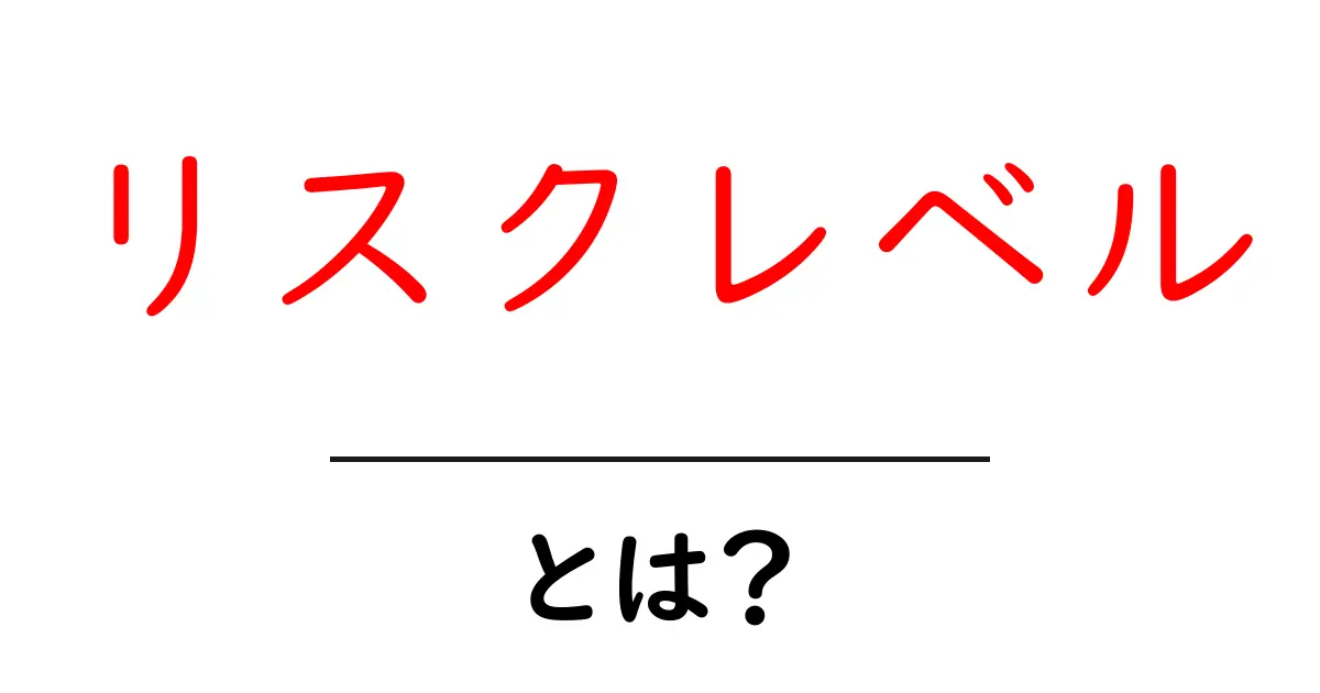 リスクレベルとは?危険を理解して安心な選択をしよう!共起語・同意語も併せて解説!