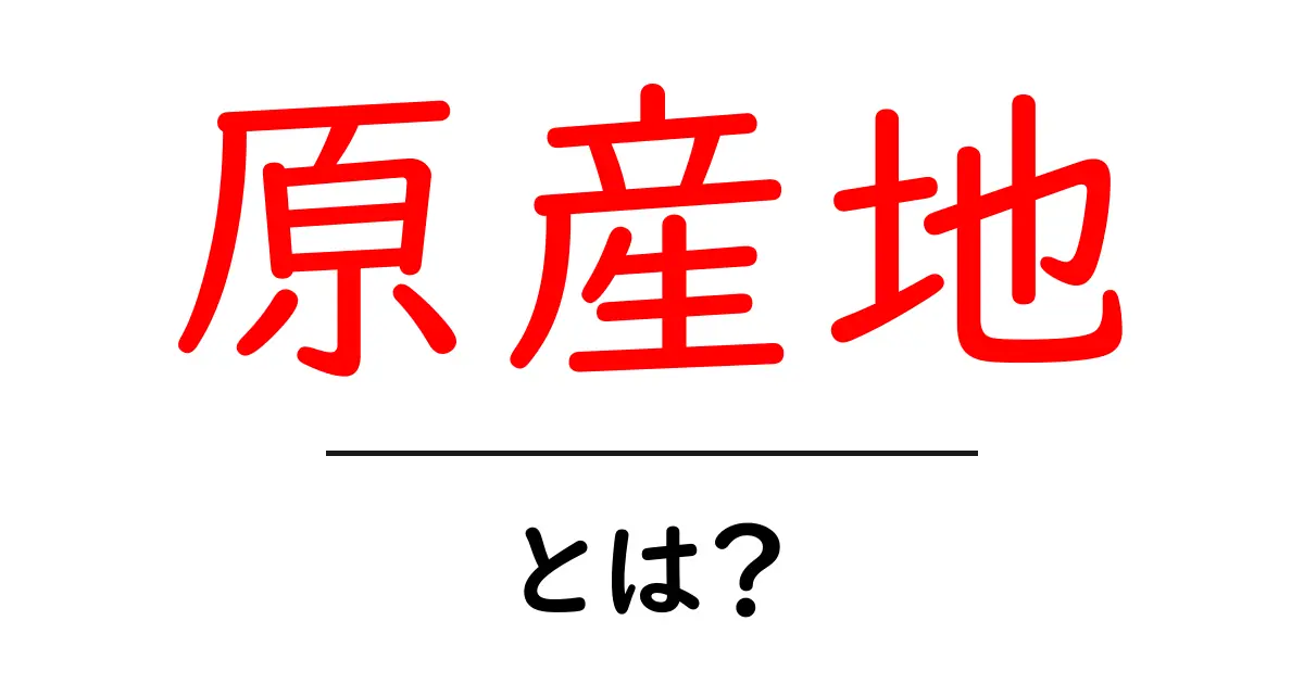 原産地とは?食品や製品の品質と安全性を支える基礎知識共起語・同意語も併せて解説!
