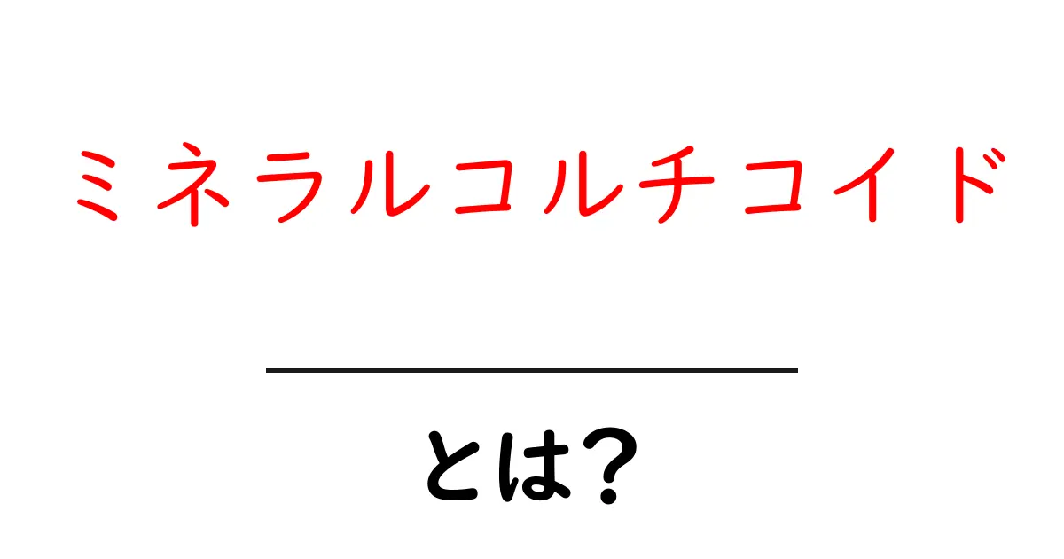ミネラルコルチコイドとは?体にどんな影響を与えるのか解説します!共起語・同意語も併せて解説!