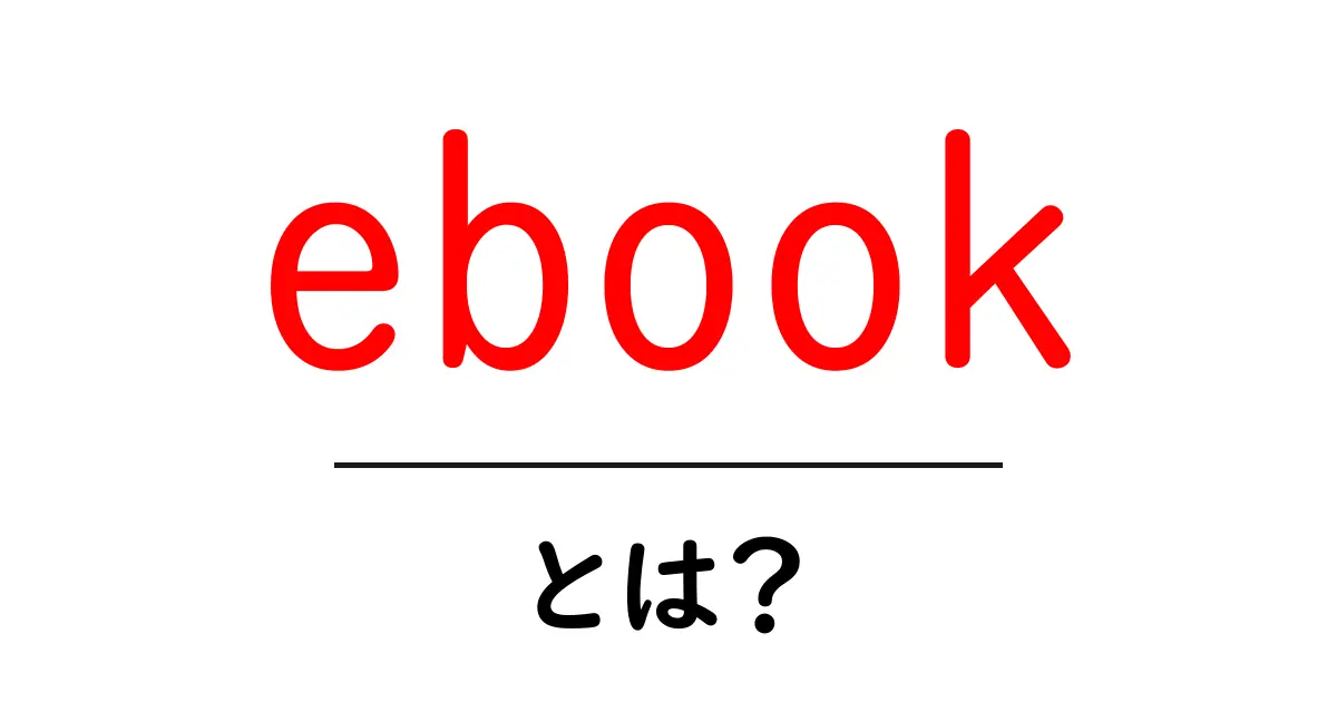 ebookとは?知っておきたい基本とその活用法共起語・同意語も併せて解説!