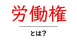 労働権とは？働く人々を守る大切な権利の解説共起語・同意語も併せて解説！