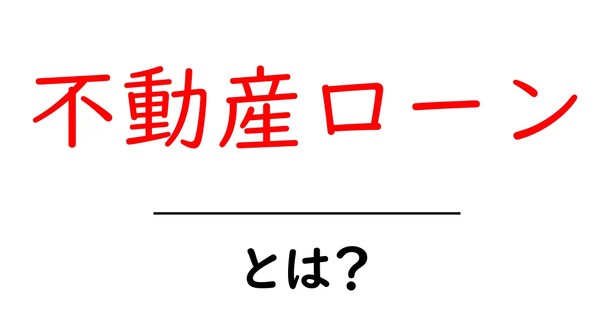 不動産ローンとは?わかりやすく解説!共起語・同意語も併せて解説!