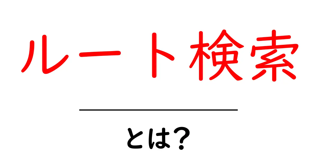ルート検索とは?簡単に理解できるスマホやパソコンでの使い方共起語・同意語も併せて解説!