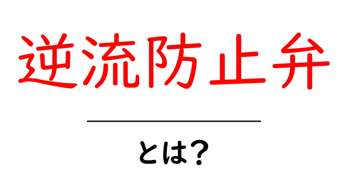 逆流防止弁とは?仕組みや役割を詳しく解説!共起語・同意語も併せて解説!