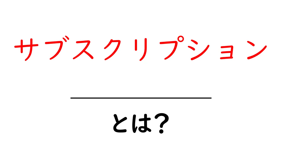 サブスクリプションとは?その仕組みとメリット・デメリットをわかりやすく解説!共起語・同意語も併せて解説!