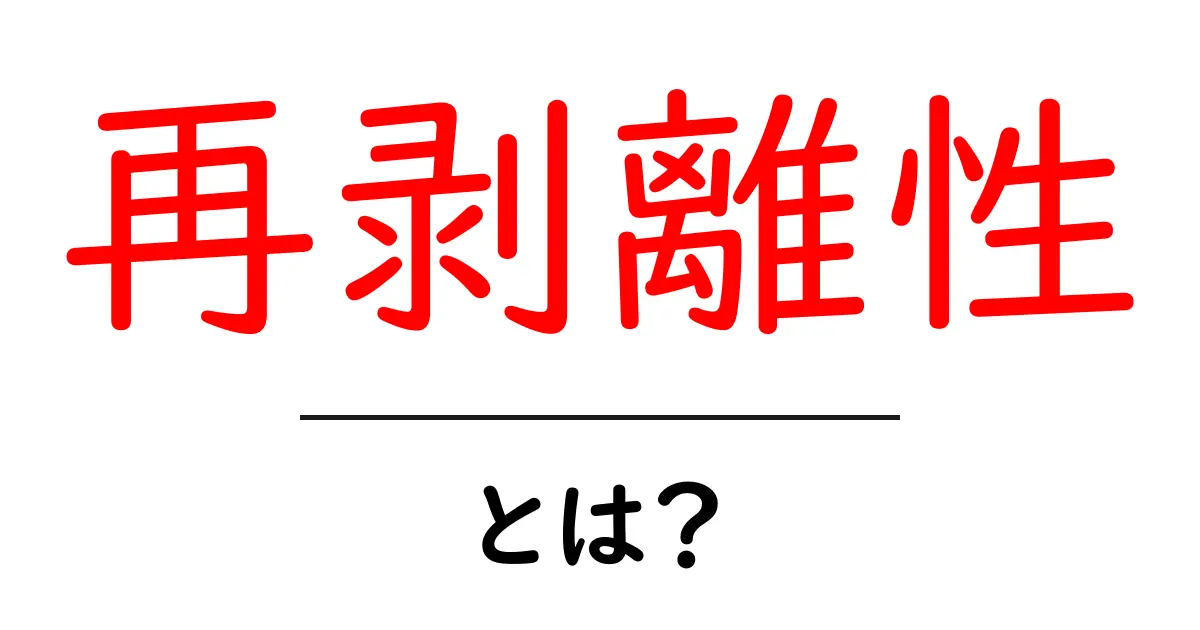 再剥離性とは？その意味と実生活での例をわかりやすく解説共起語・同意語も併せて解説！
