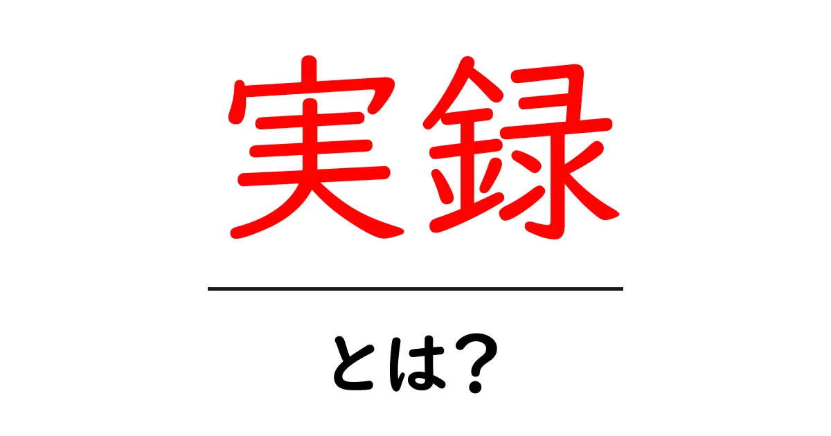 実録とは？その意味や使い方についてわかりやすく解説！共起語・同意語も併せて解説！