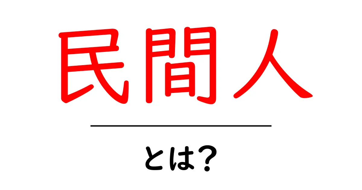 民間人とは？その意味や役割をわかりやすく解説共起語・同意語も併せて解説！