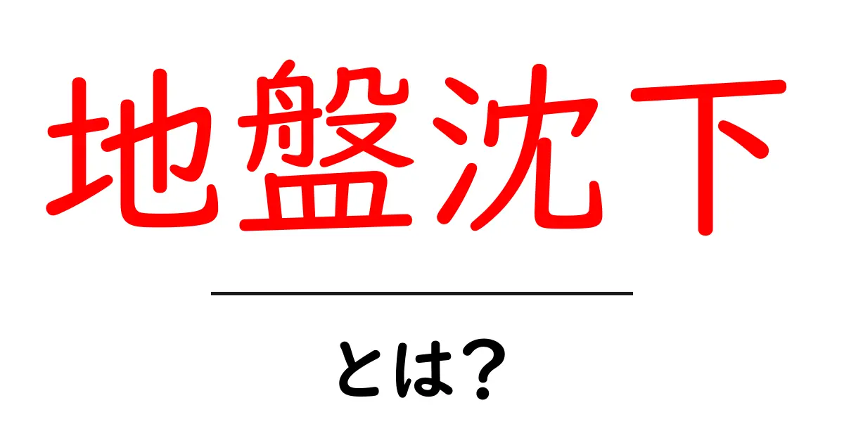 地盤沈下とは？ その原因と影響をわかりやすく解説！共起語・同意語も併せて解説！