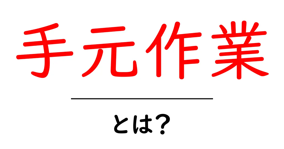 手元作業とは?日常生活での身近な作業の意義について共起語・同意語も併せて解説!