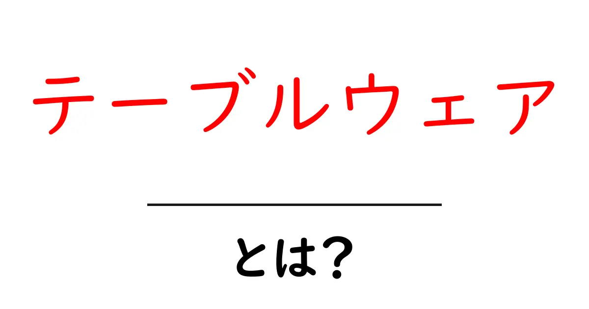 テーブルウェアとは？日常を彩る食器たちの魅力を解説！共起語・同意語も併せて解説！