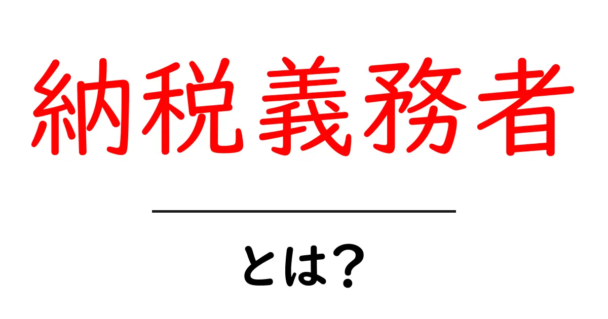 納税義務者とは?知っておきたい税金の基礎知識共起語・同意語も併せて解説!